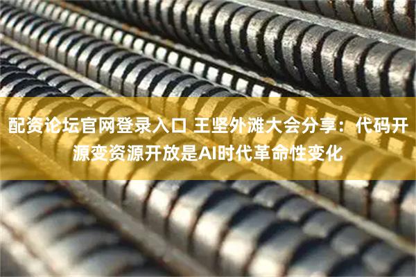 配资论坛官网登录入口 王坚外滩大会分享：代码开源变资源开放是AI时代革命性变化