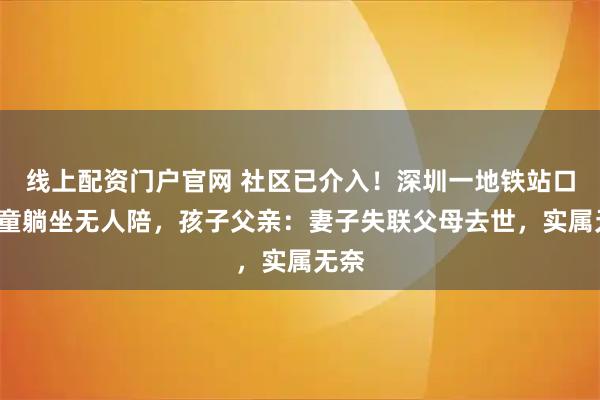 线上配资门户官网 社区已介入！深圳一地铁站口3孩童躺坐无人陪，孩子父亲：妻子失联父母去世，实属无奈