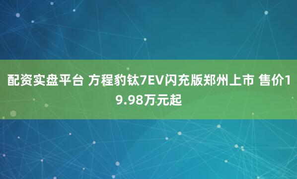 配资实盘平台 方程豹钛7EV闪充版郑州上市 售价19.98万元起